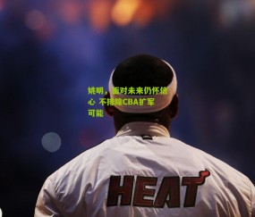 姚明,面对未来仍怀信心 不排除CBA扩军可能