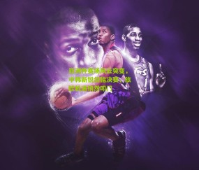 亚洲杯赛场风云突变，中韩新锐剑指决赛，旅欧机遇悄然叩门