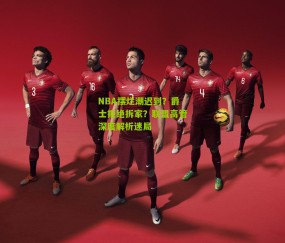 NBA摆烂潮迟到?爵士拒绝拆家?联盟高管深度解析迷局
