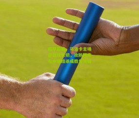 西甲前瞻，马洛卡主场迎战埃尔切，攻防博弈与中场绞杀成胜负关键