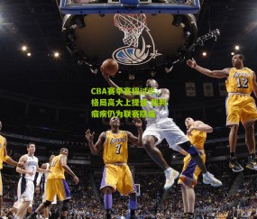 CBA赛季赛程过半，格局高大上提速 裁判痼疾仍为联赛隐痛