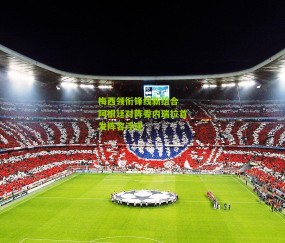 梅西领衔锋线新组合 阿根廷对阵委内瑞拉首发阵容浮现