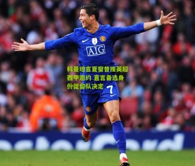 科曼坦言夏窗曾接英超西甲邀约 直言备选身份促留队决定