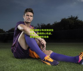 北非雄狮公布关键战役名单，防线核心伤退，新星老将领衔出击