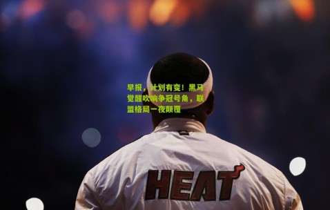 早报，计划有变！黑马觉醒吹响争冠号角，联盟格局一夜颠覆