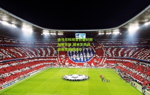 迪马尔科坦言已备好附加赛苦旅 国米生死战前展现钢铁决心