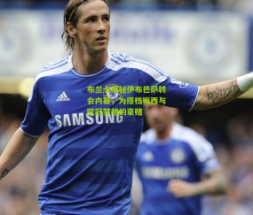 布兰卡揭秘伊布巴萨转会内幕，为搭档梅西与欧冠梦想的豪赌