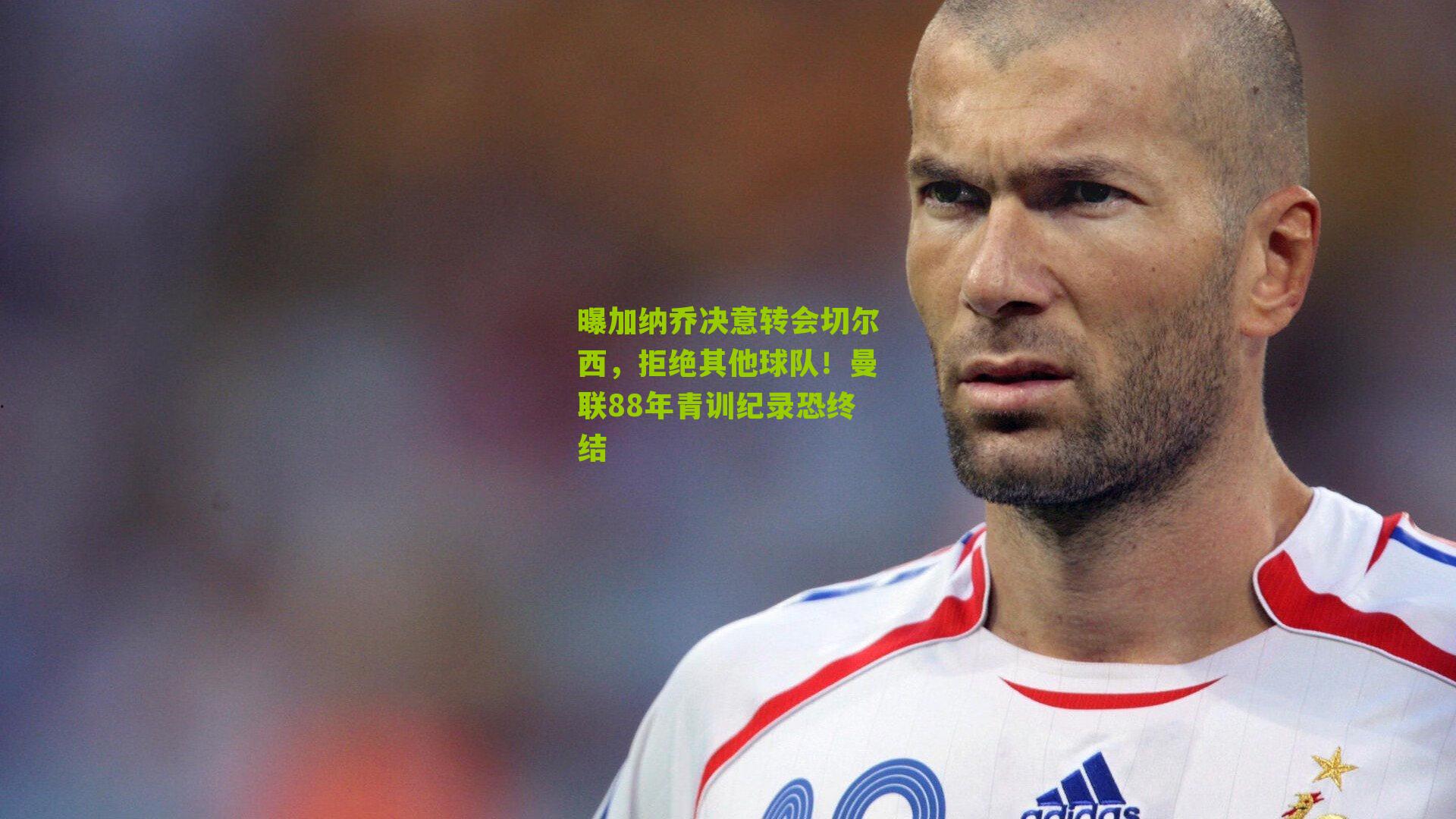 曝加纳乔决意转会切尔西,拒绝其他球队!曼联88年青训纪录恐终结