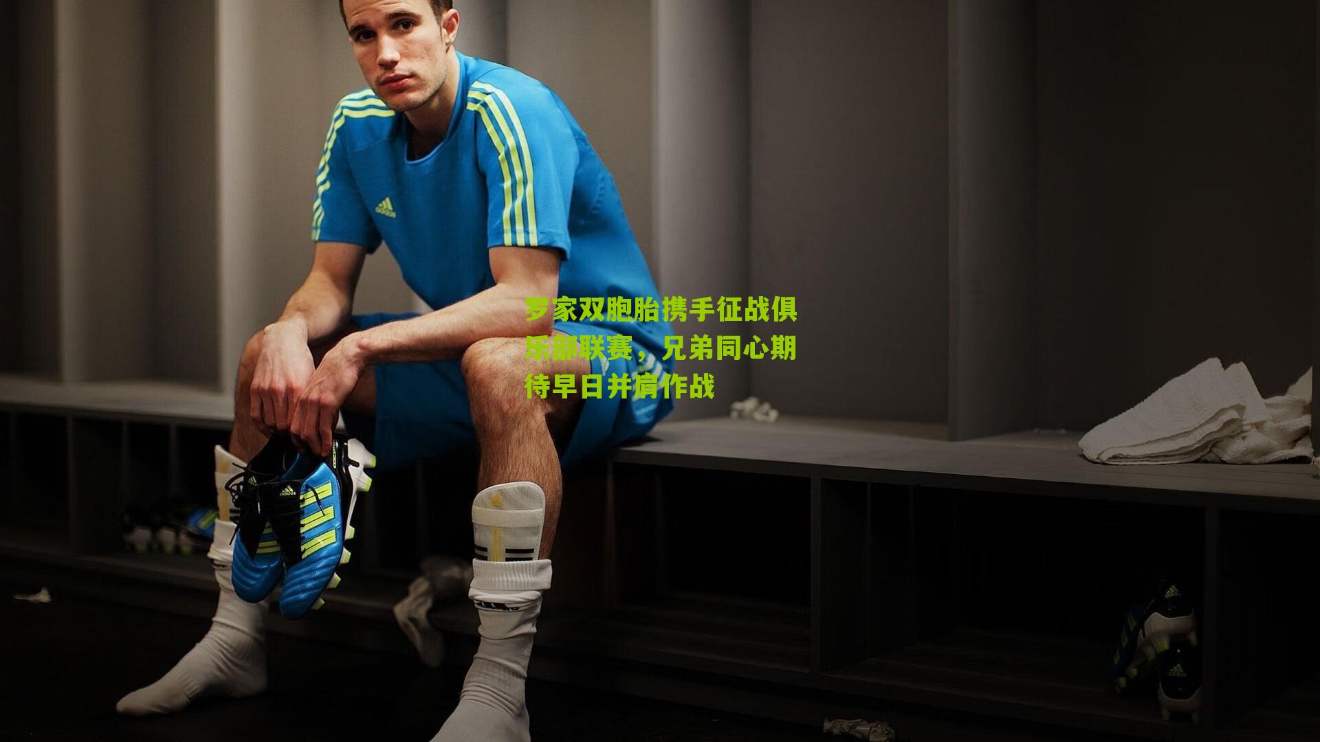 罗家双胞胎携手征战俱乐部联赛,兄弟同心期待早日并肩作战