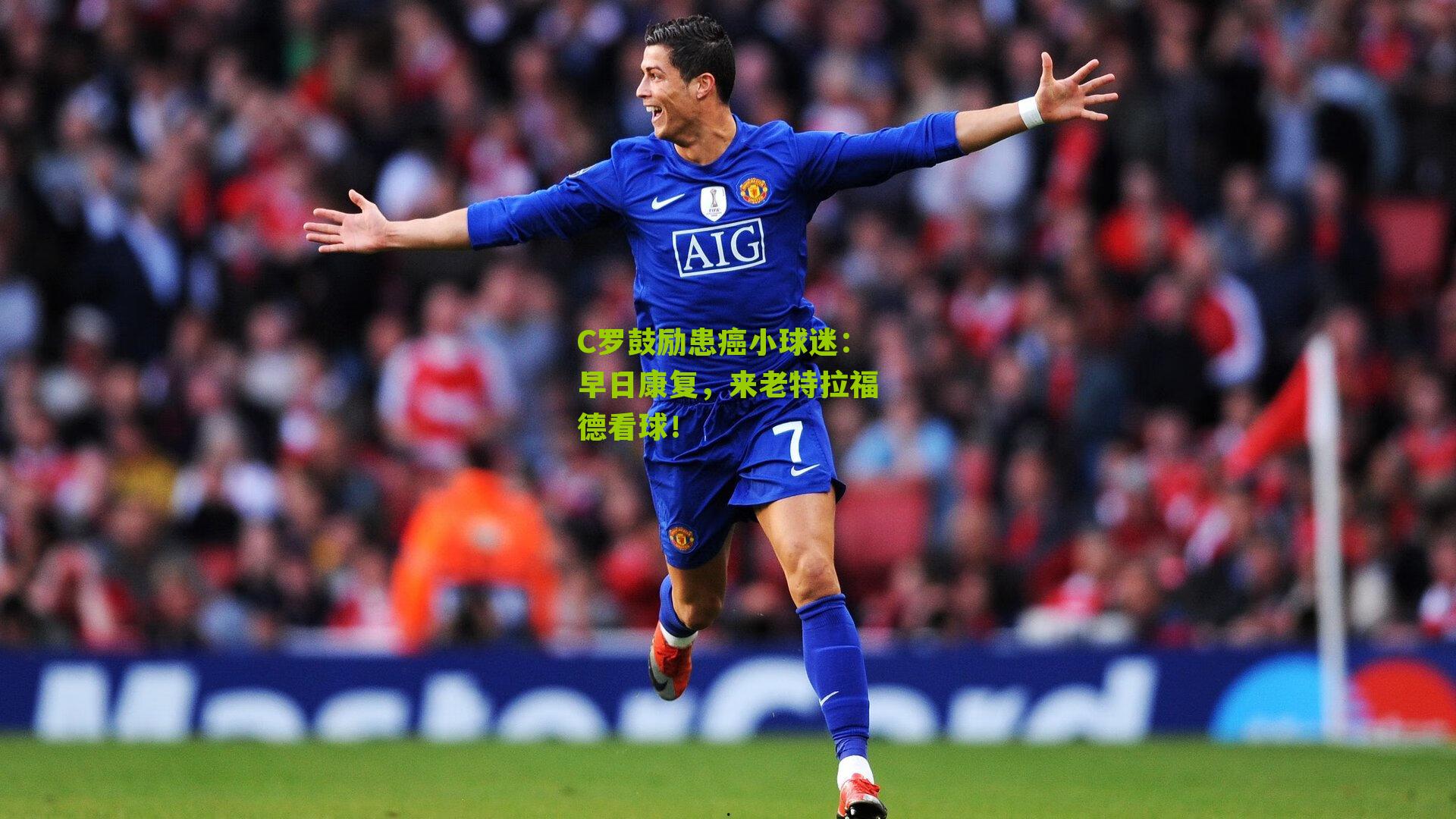 C罗鼓励患癌小球迷:早日康复,来老特拉福德看球!