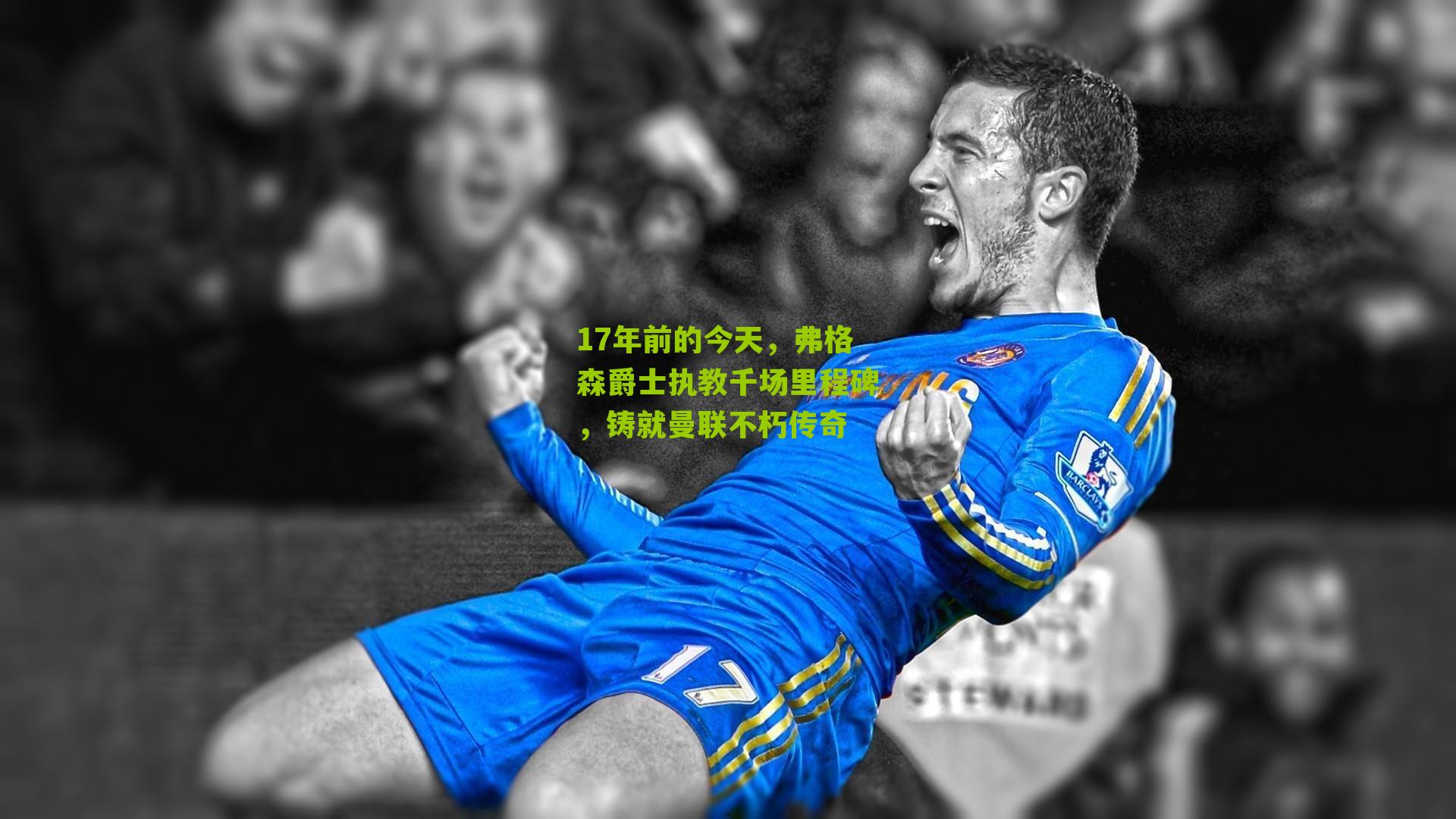 17年前的今天,弗格森爵士执教千场里程碑,铸就曼联不朽传奇