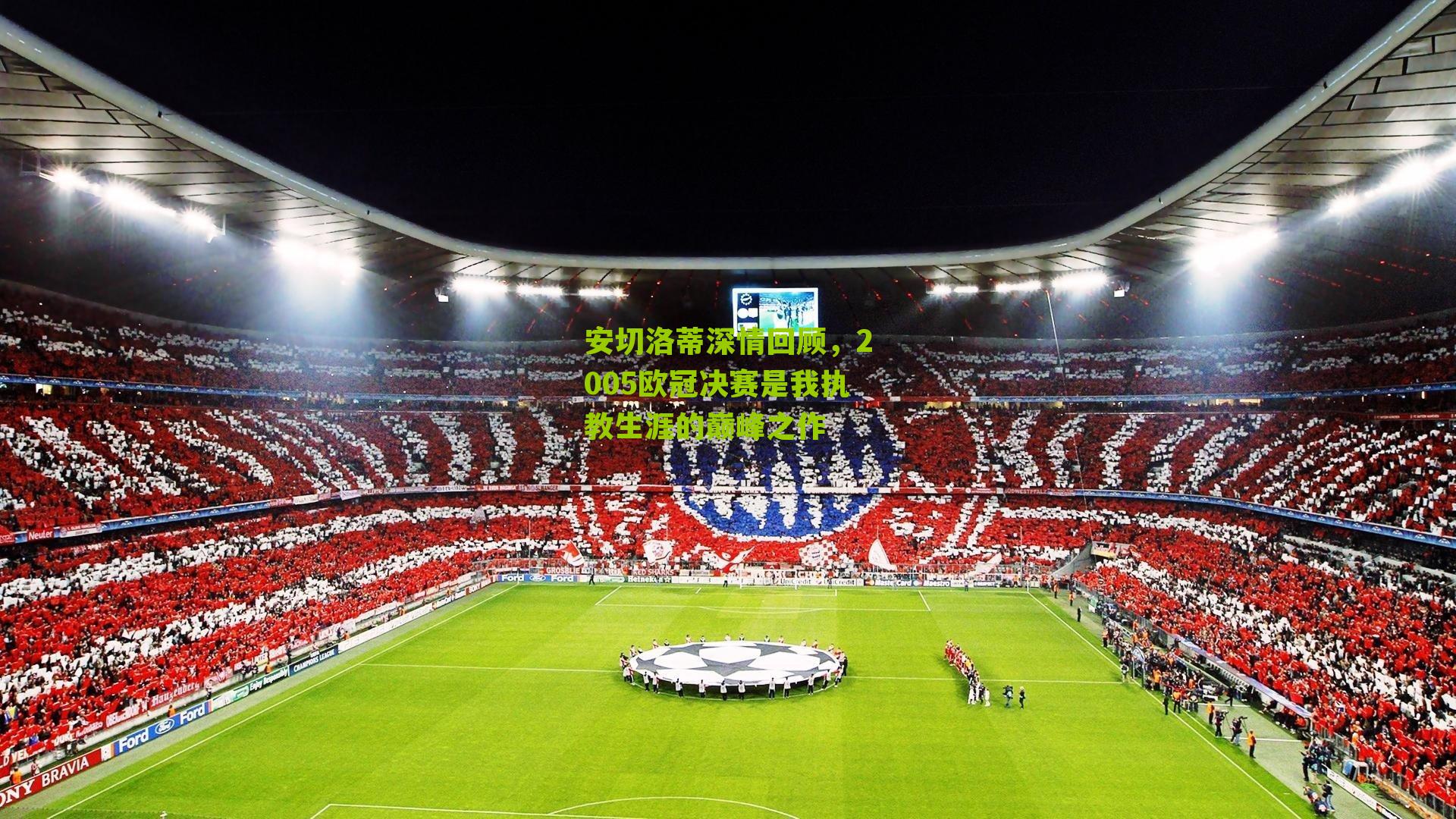 安切洛蒂深情回顾,2005欧冠决赛是我执教生涯的巅峰之作