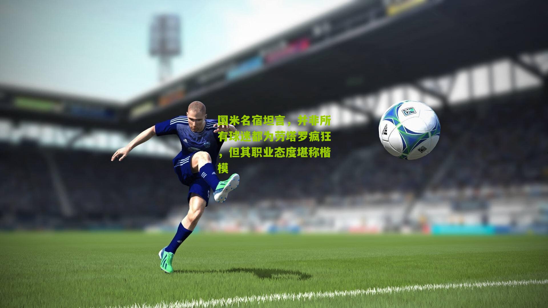 国米名宿坦言，并非所有球迷都为劳塔罗疯狂，但其职业态度堪称楷模