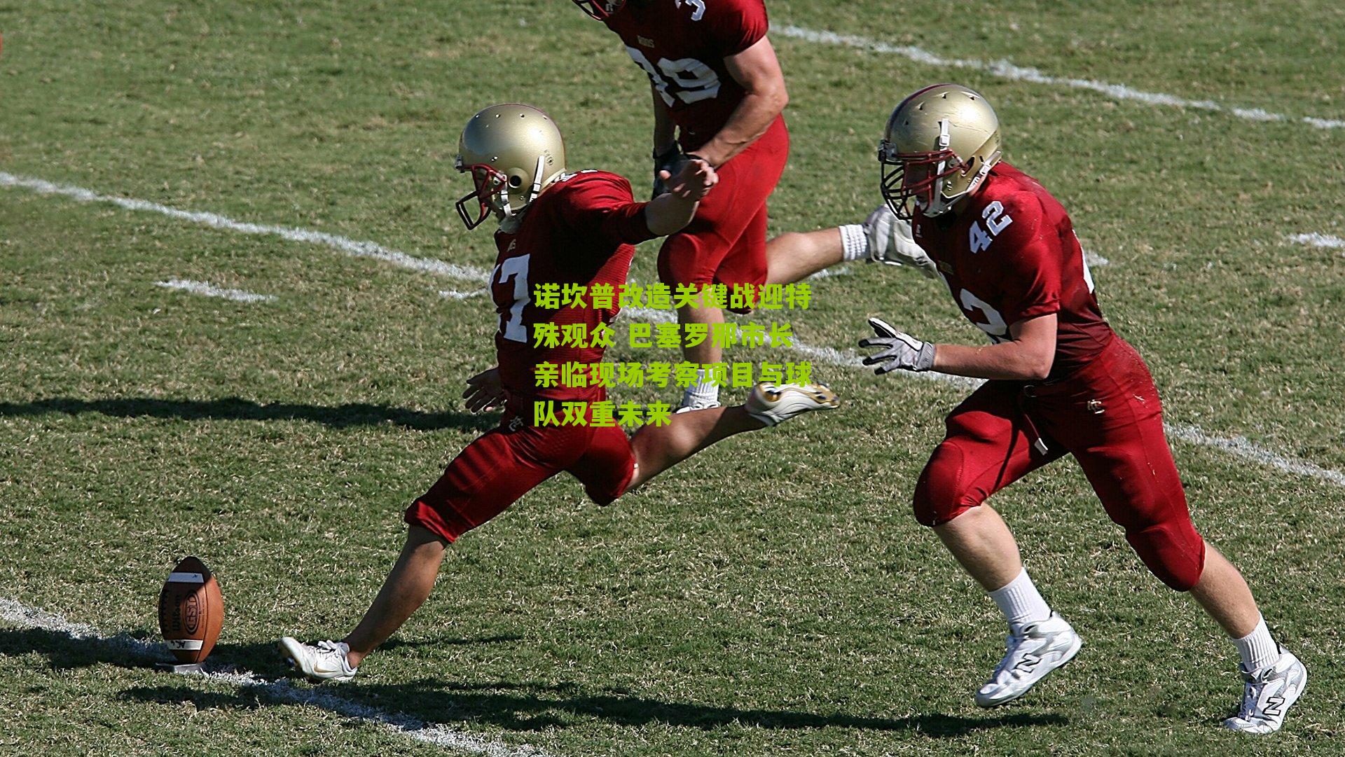 诺坎普改造关键战迎特殊观众 巴塞罗那市长亲临现场考察项目与球队双重未来