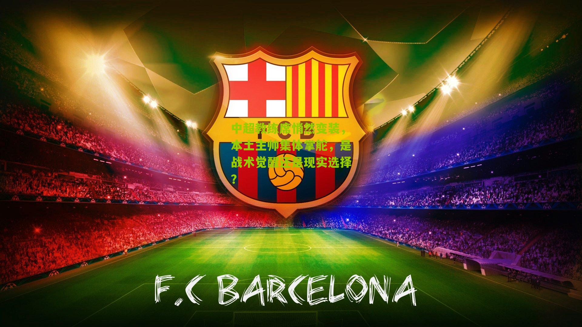 中超教练席悄然变装,本土主帅集体掌舵,是战术觉醒还是现实选择?