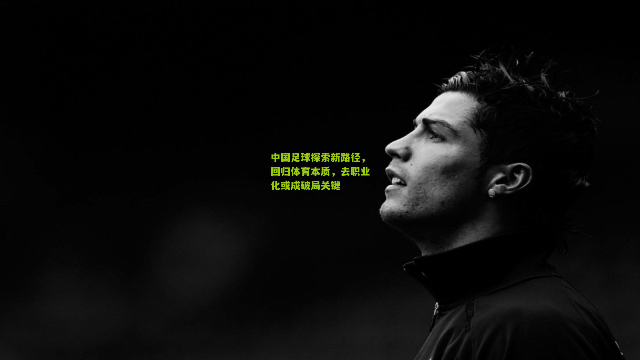 中国足球探索新路径，回归体育本质，去职业化或成破局关键