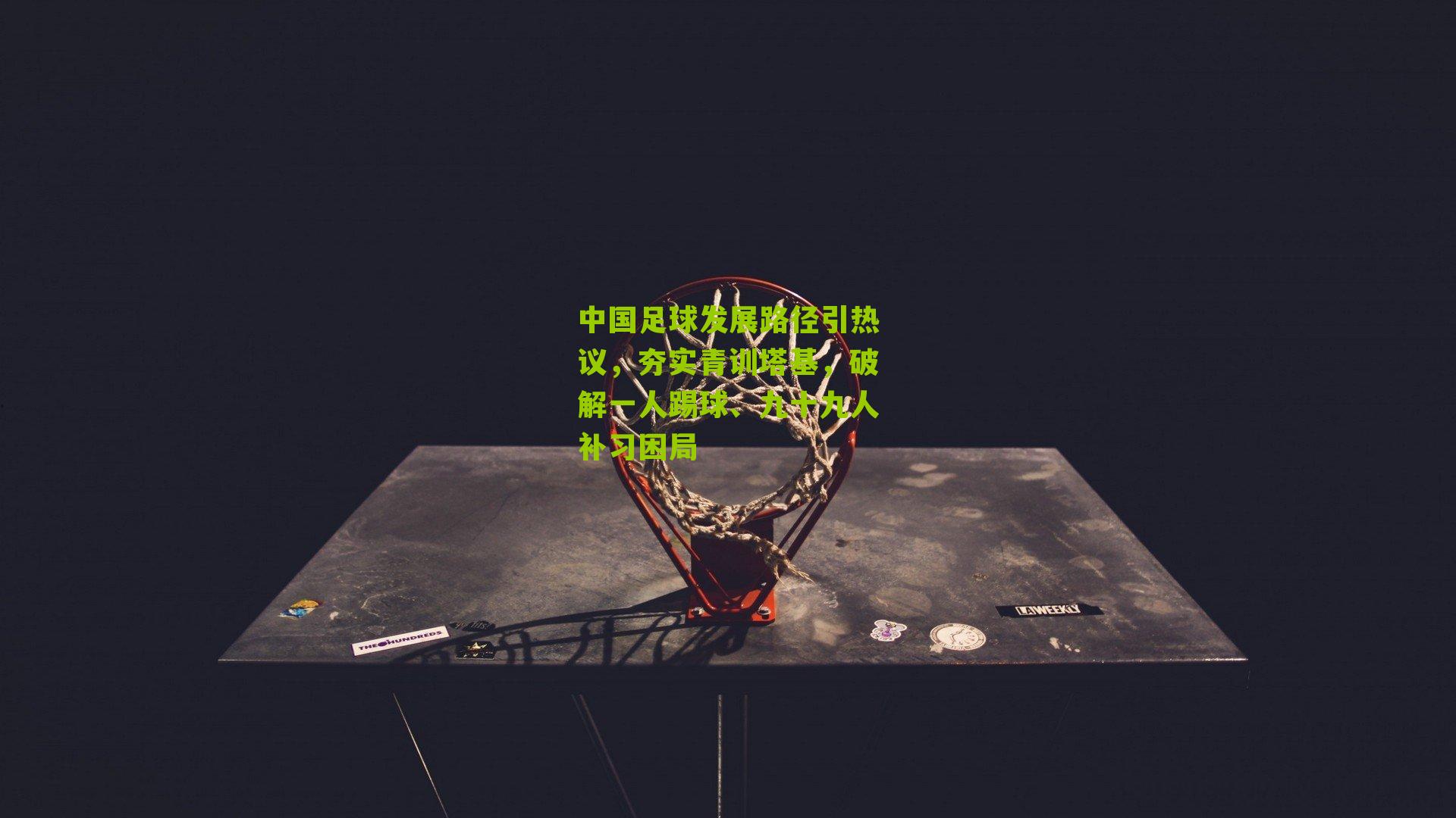 中国足球发展路径引热议，夯实青训塔基，破解一人踢球、九十九人补习困局