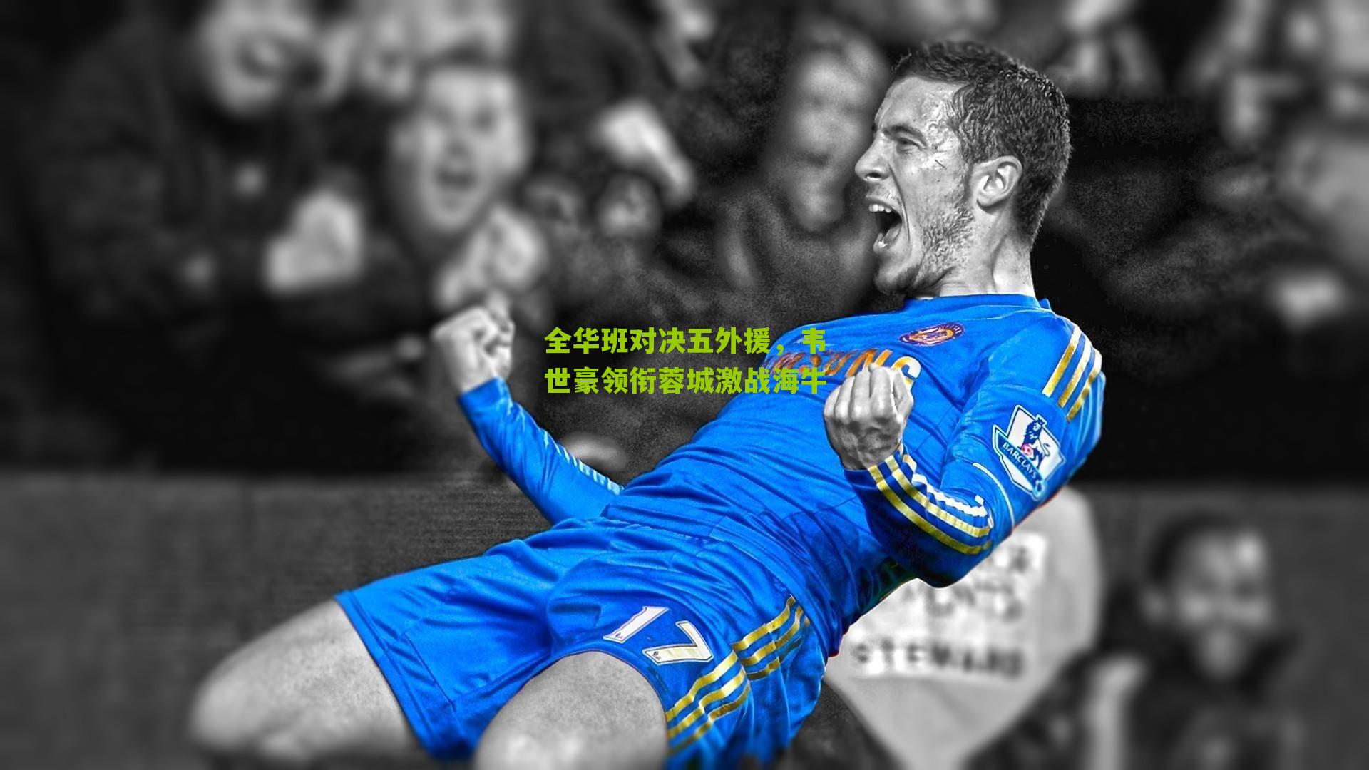 全华班对决五外援，韦世豪领衔蓉城激战海牛