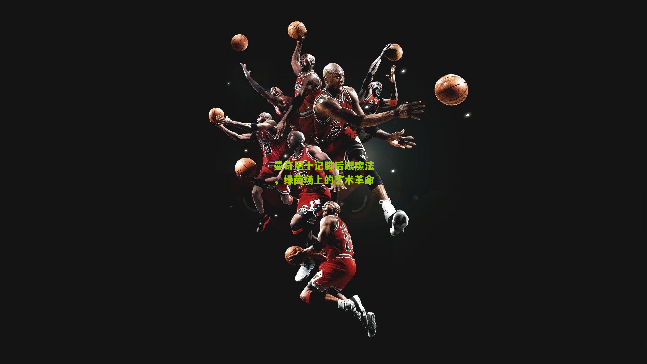 曼奇尼十记脚后跟魔法，绿茵场上的艺术革命