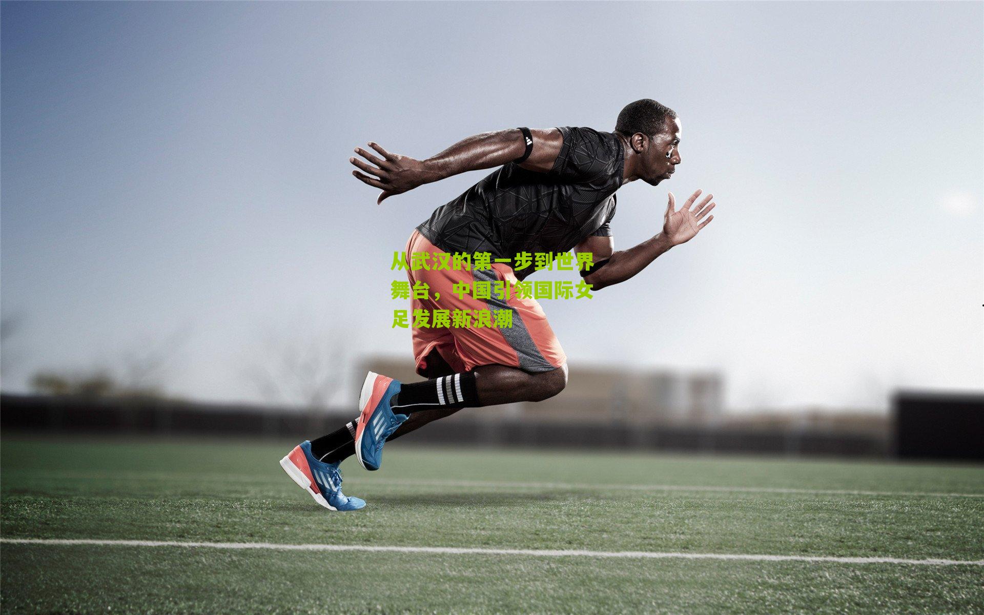 从武汉的第一步到世界舞台，中国引领国际女足发展新浪潮