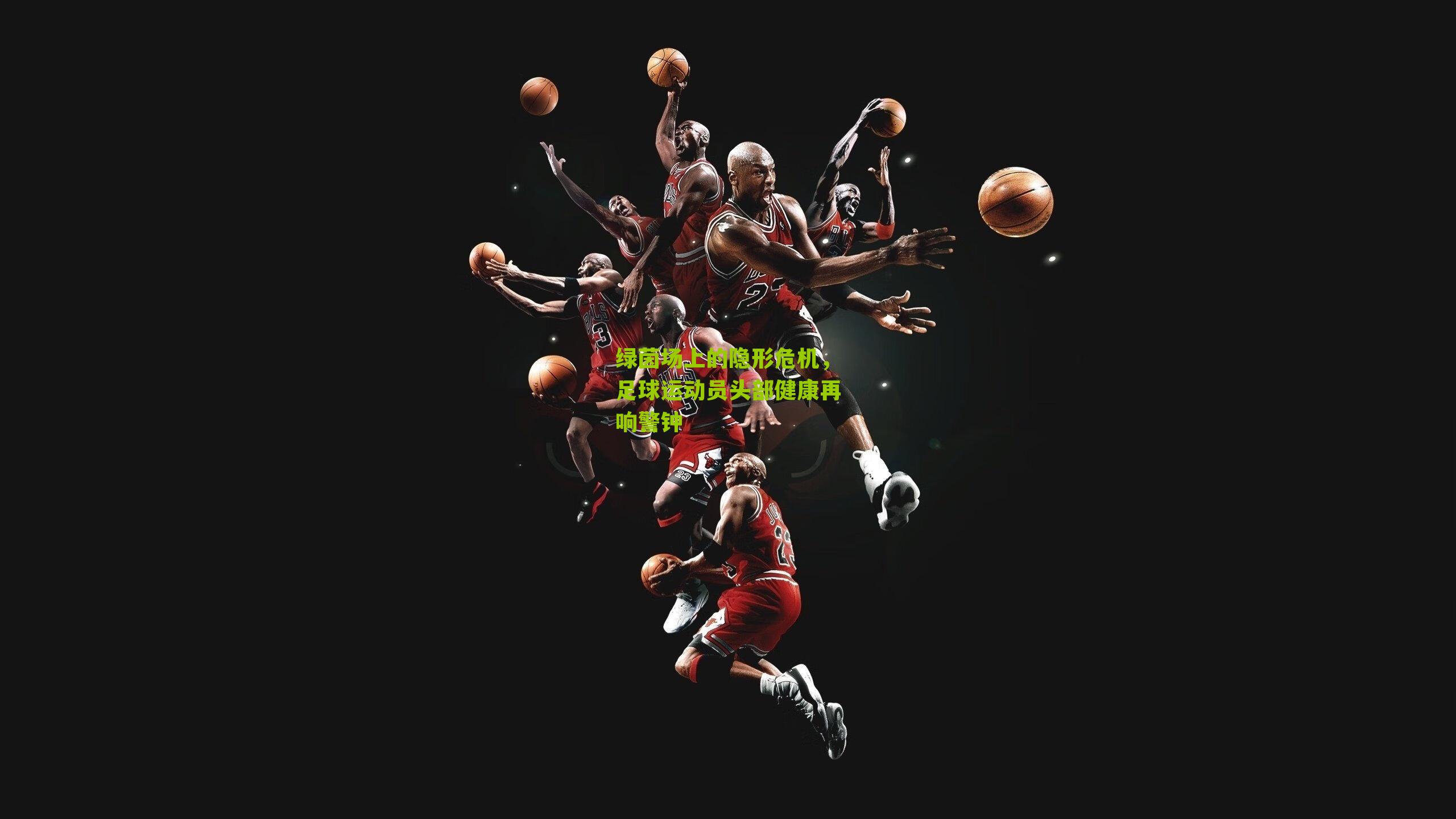 绿茵场上的隐形危机,足球运动员头部健康再响警钟