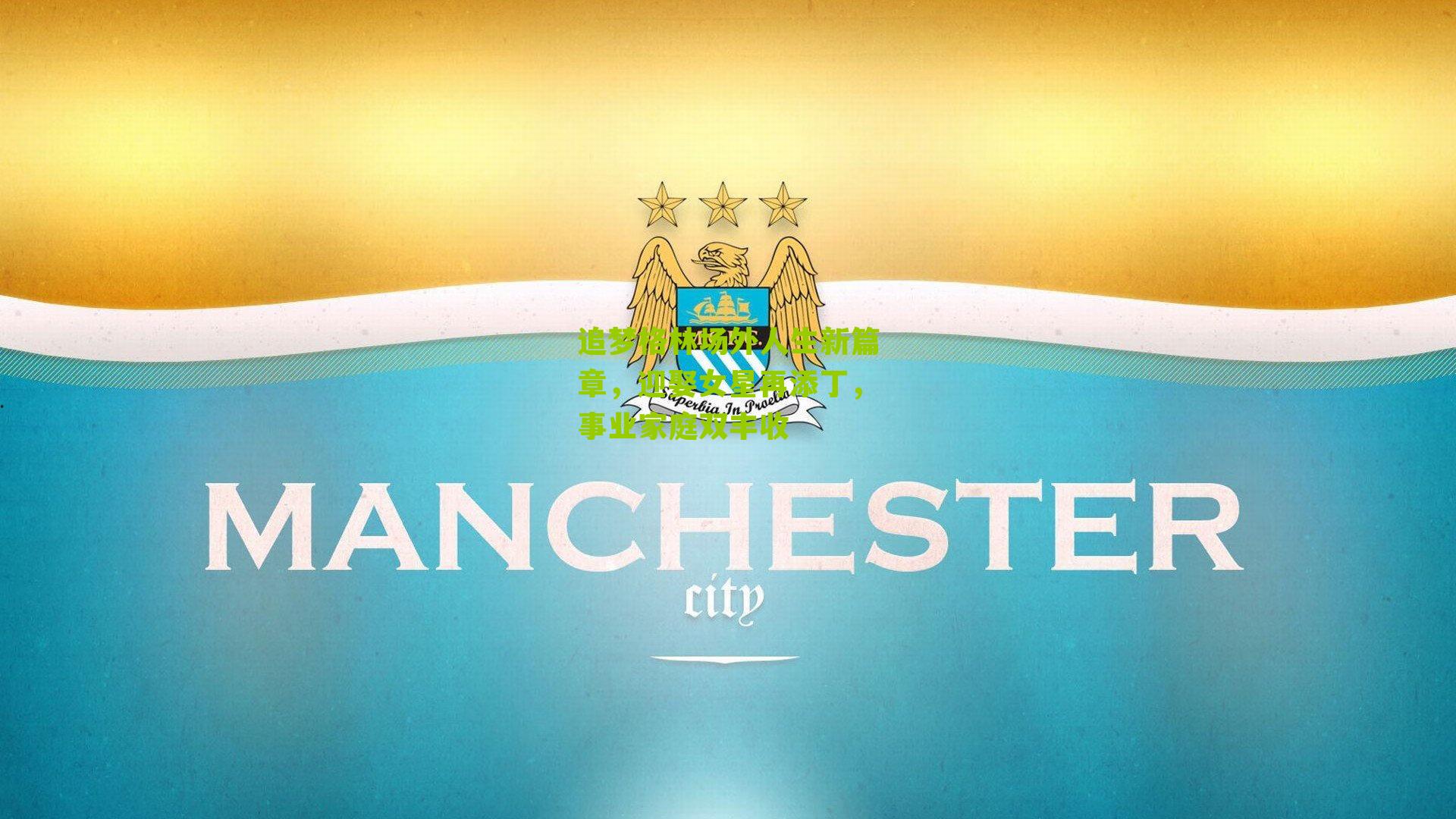 追梦格林场外人生新篇章，迎娶女星再添丁，事业家庭双丰收