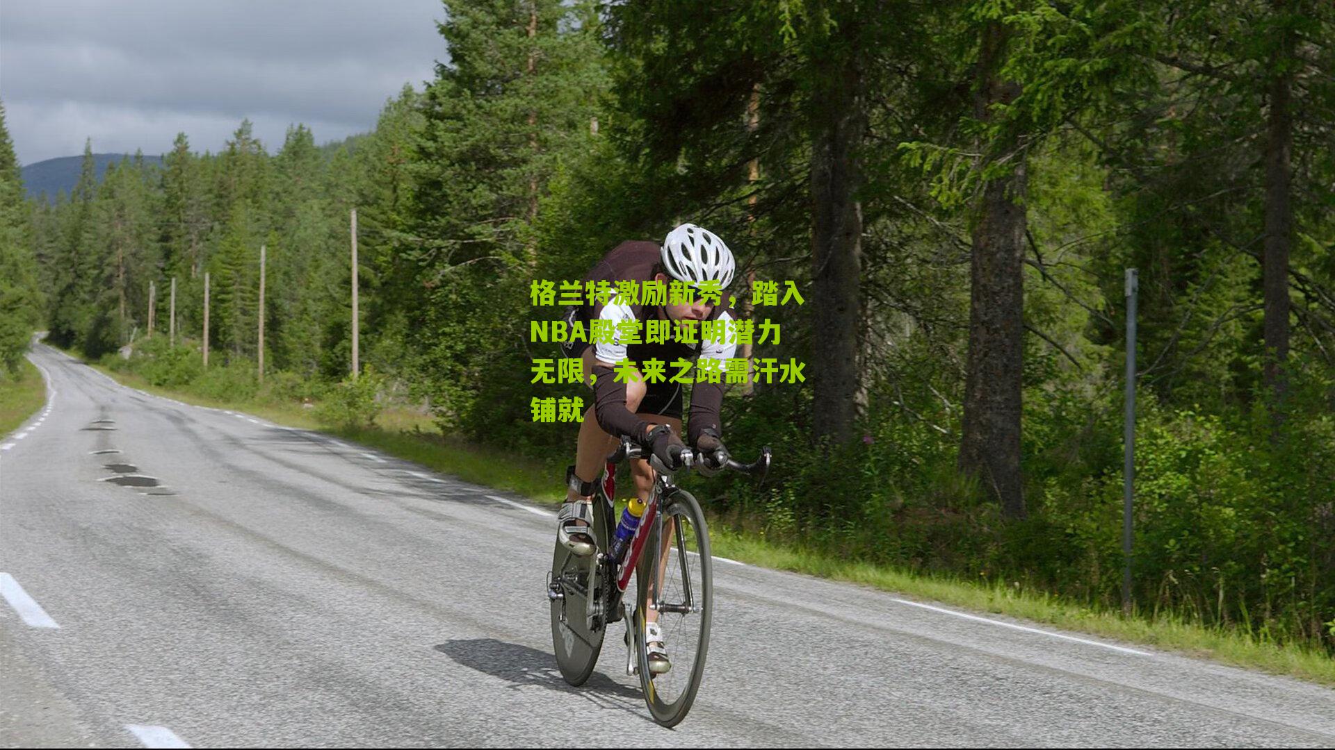 格兰特激励新秀，踏入NBA殿堂即证明潜力无限，未来之路需汗水铺就
