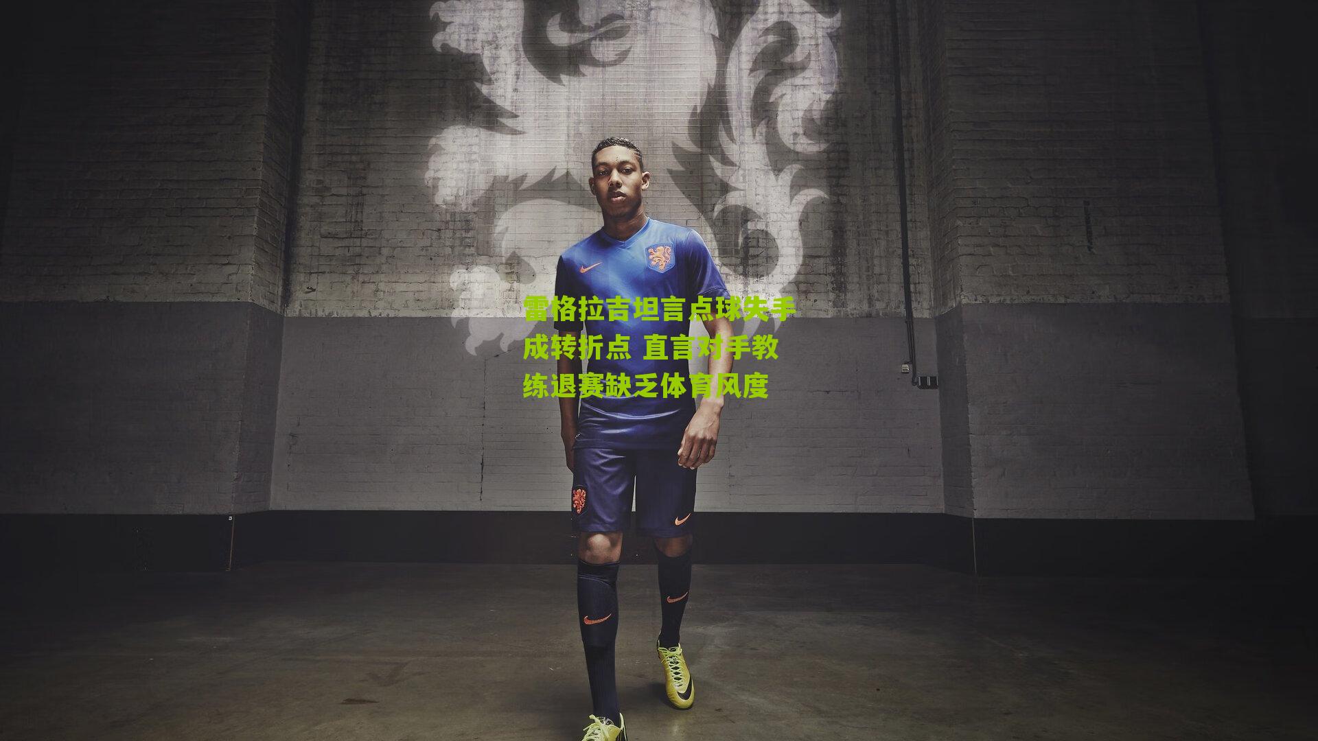 雷格拉吉坦言点球失手成转折点 直言对手教练退赛缺乏体育风度