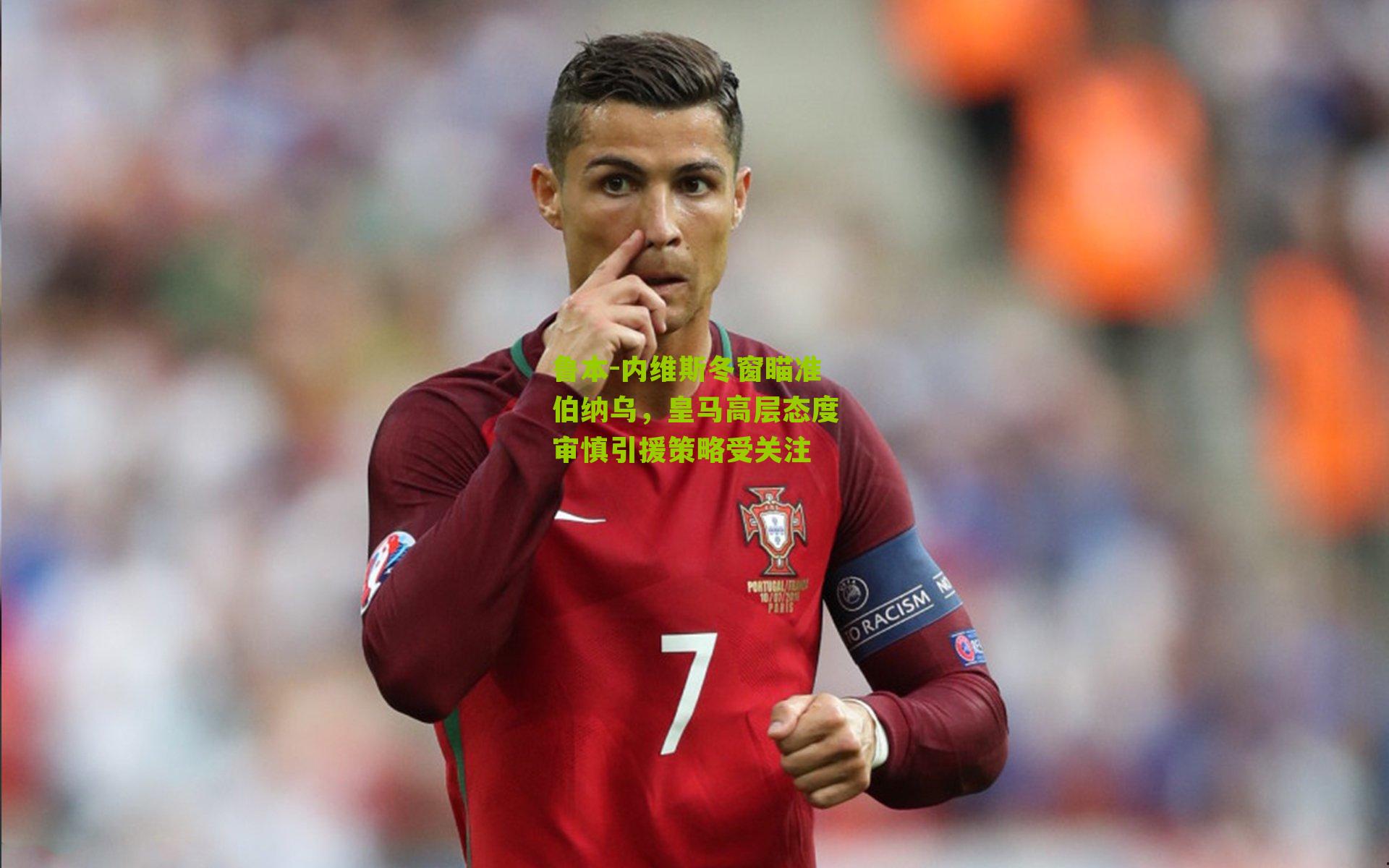 鲁本-内维斯冬窗瞄准伯纳乌，皇马高层态度审慎引援策略受关注