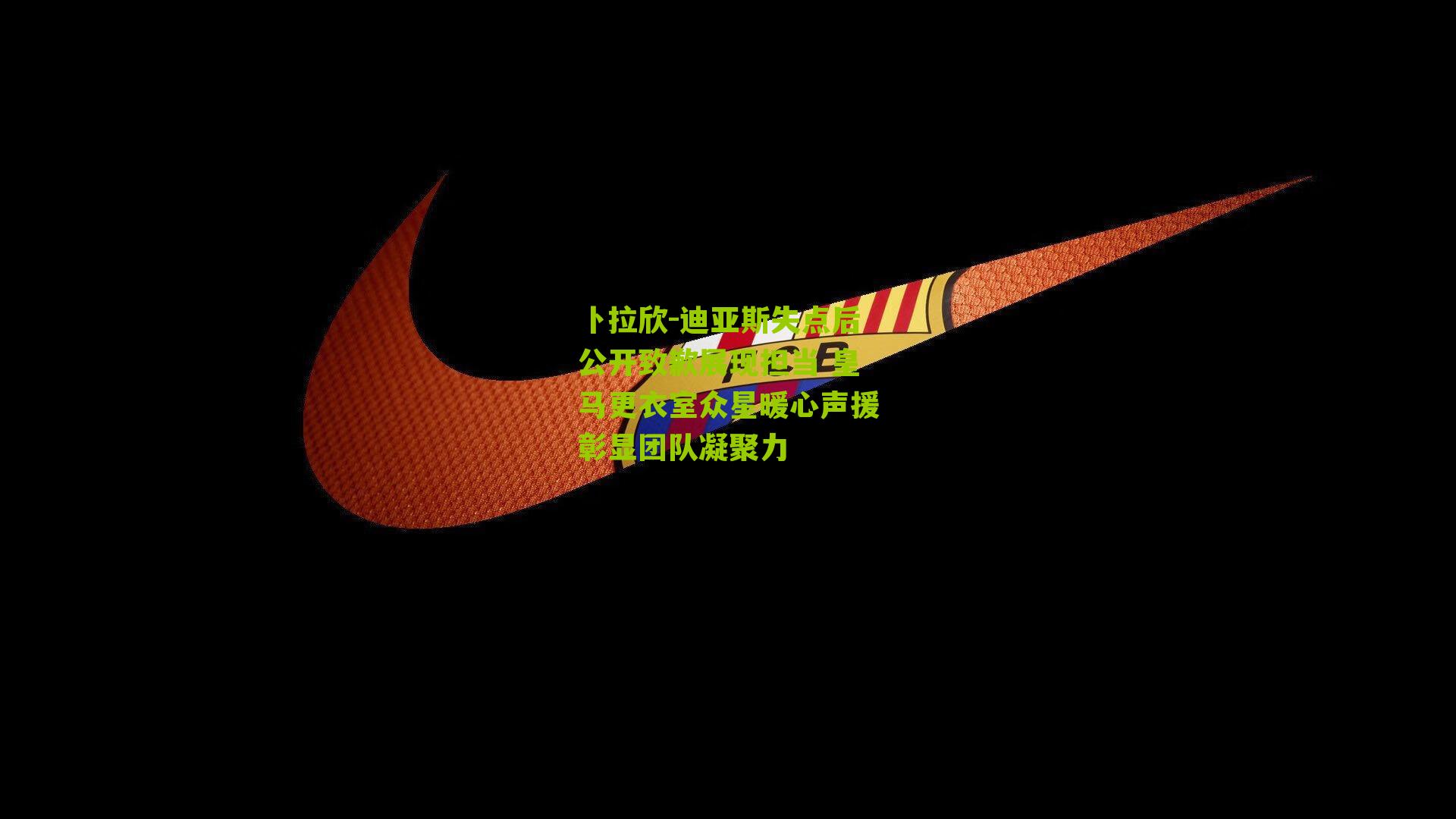 卜拉欣-迪亚斯失点后公开致歉展现担当 皇马更衣室众星暖心声援彰显团队凝聚力