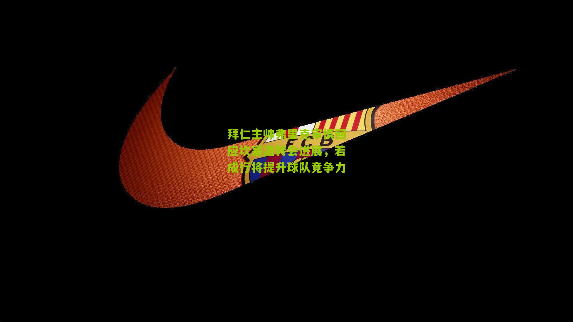 拜仁主帅弗里克审慎回应坎塞洛转会进展，若成行将提升球队竞争力