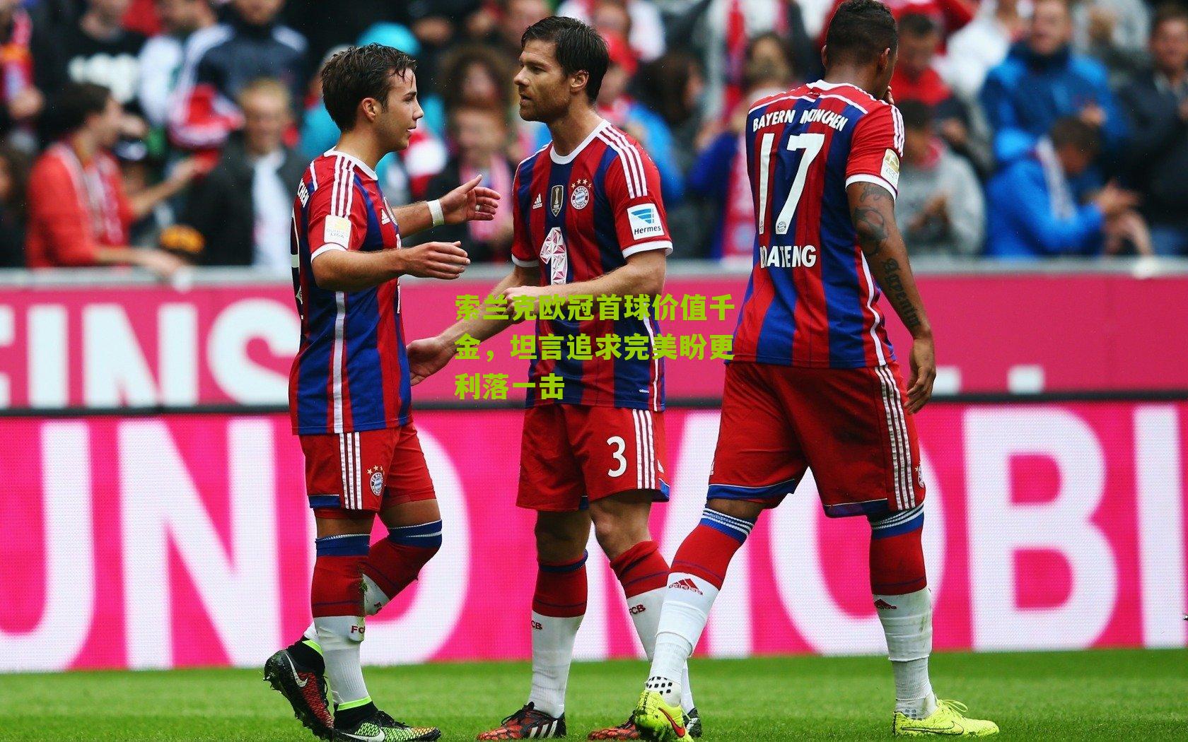 索兰克欧冠首球价值千金，坦言追求完美盼更利落一击