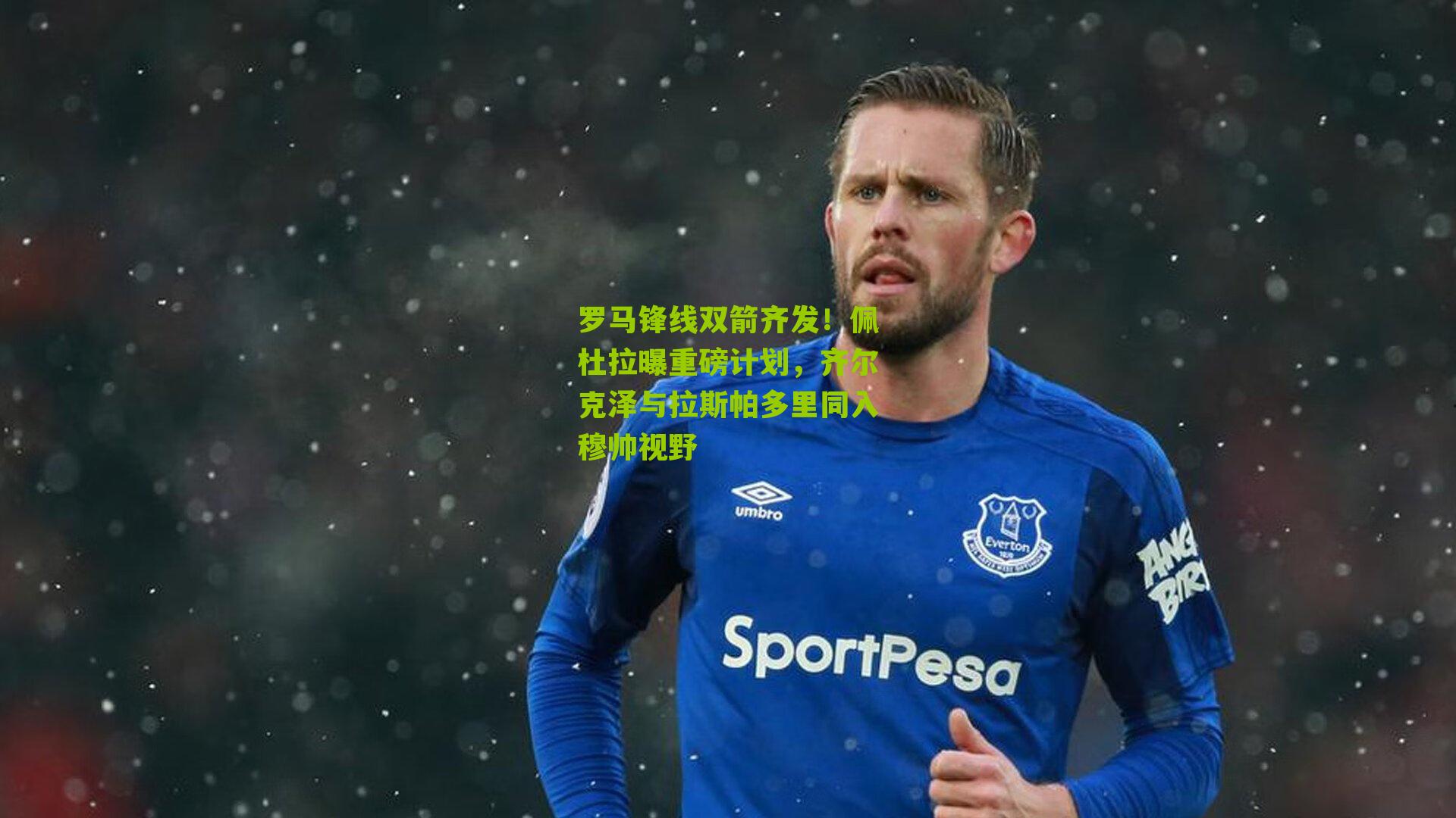 罗马锋线双箭齐发！佩杜拉曝重磅计划，齐尔克泽与拉斯帕多里同入穆帅视野